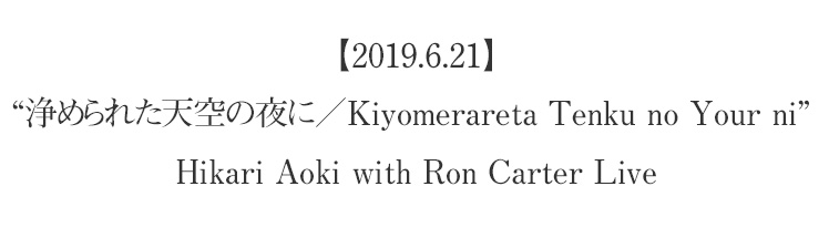 【2019.6.21】“浄められた天空の夜に／Kiyomerareta Tenku no Your ni” Hikari Aoki with Ron Carter Live